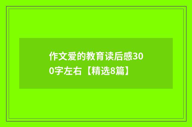 作文爱的教育读后感300字左右【精选8篇】