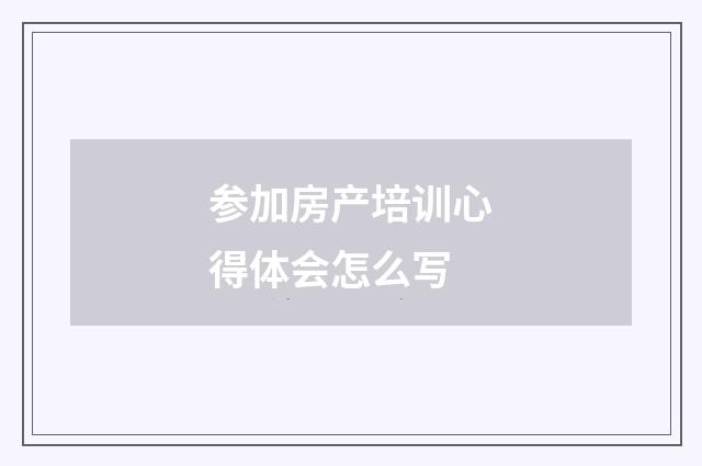 参加房产培训心得体会怎么写