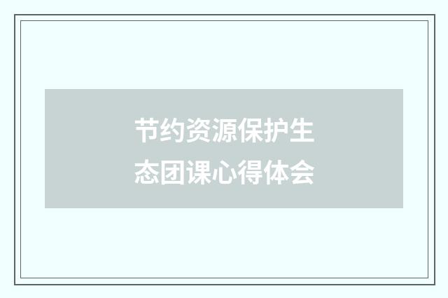 节约资源保护生态团课心得体会