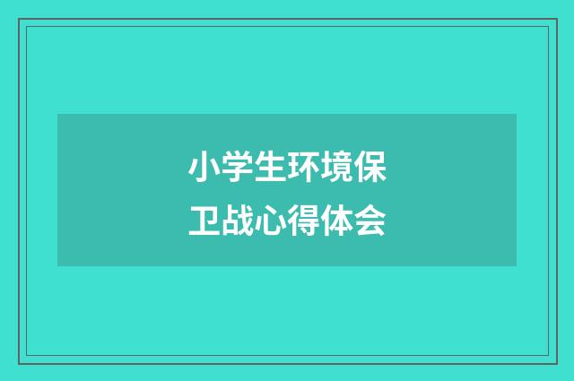 小学生环境保卫战心得体会