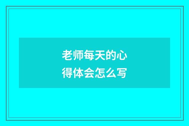 老师每天的心得体会怎么写