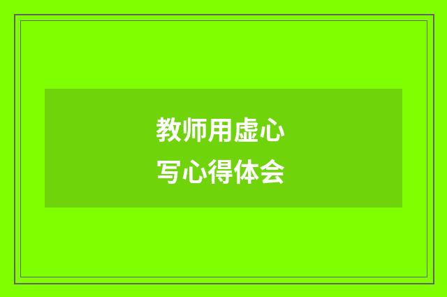 教师用虚心 写心得体会