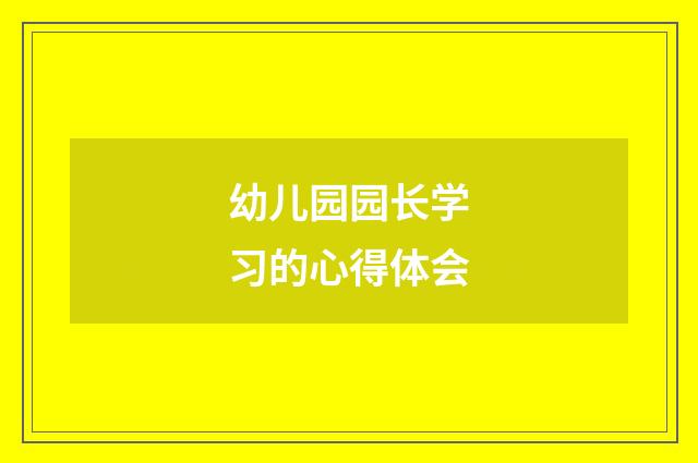 幼儿园园长学习的心得体会