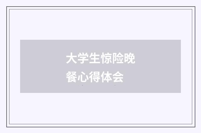 大学生惊险晚餐心得体会