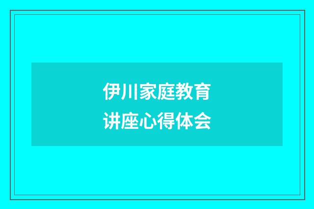 伊川家庭教育讲座心得体会