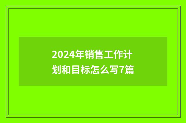 2024年销售工作计划和目标怎么写7篇