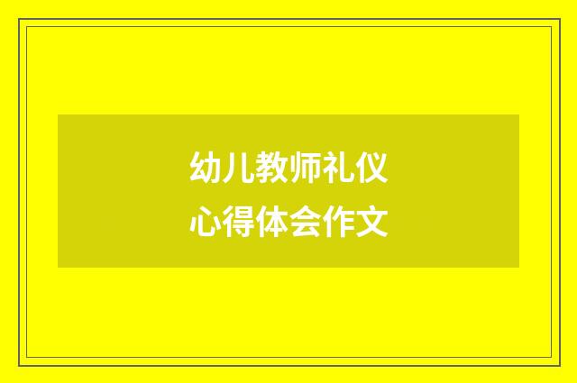 幼儿教师礼仪心得体会作文