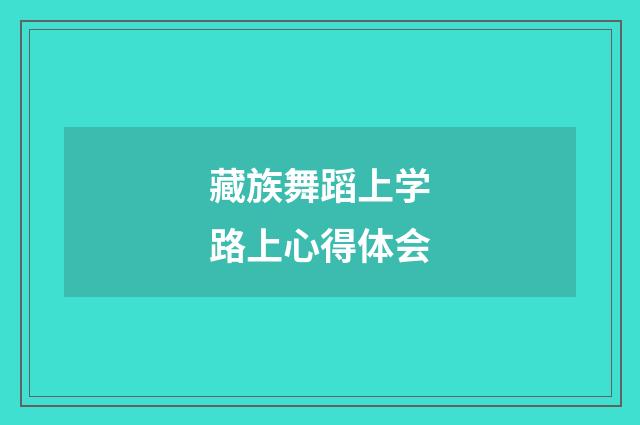 藏族舞蹈上学路上心得体会