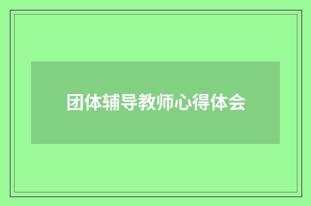 团体辅导教师心得体会