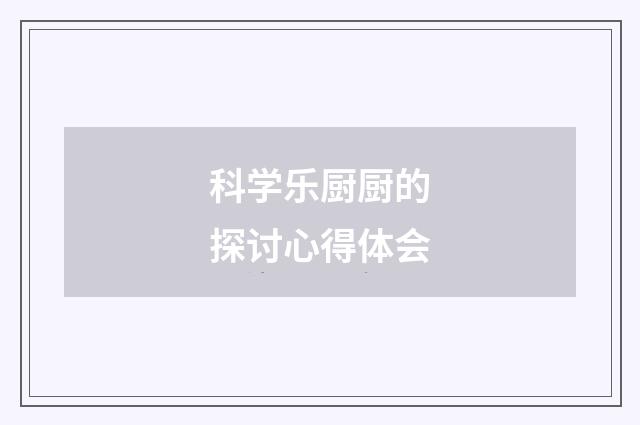 科学乐厨厨的探讨心得体会