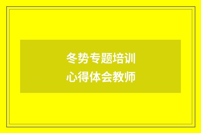 冬势专题培训心得体会教师