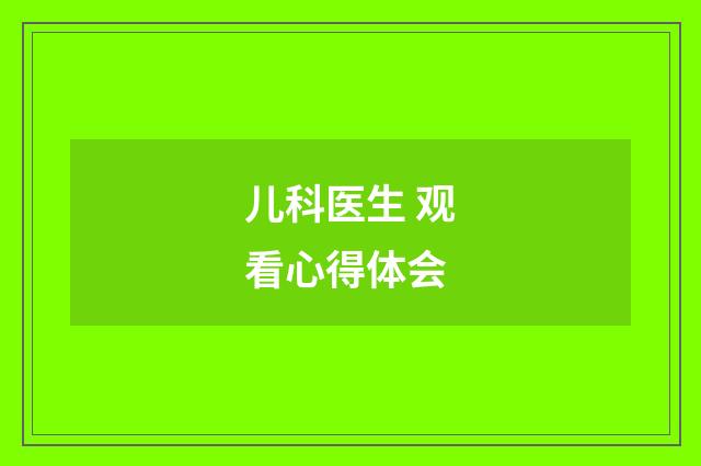 儿科医生 观看心得体会