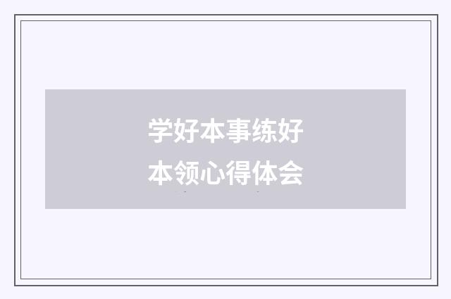 学好本事练好本领心得体会