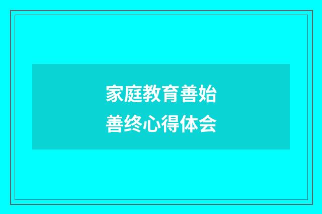 家庭教育善始善终心得体会