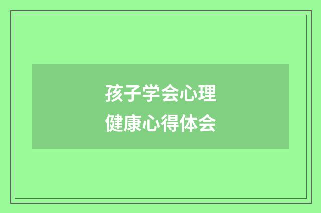 孩子学会心理健康心得体会