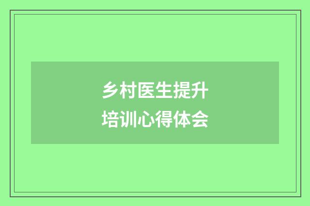 乡村医生提升培训心得体会