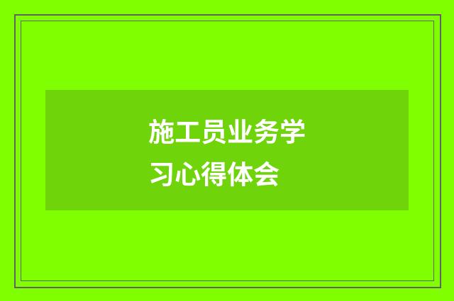 施工员业务学习心得体会