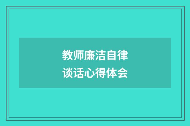 教师廉洁自律谈话心得体会