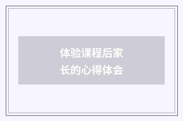 体验课程后家长的心得体会