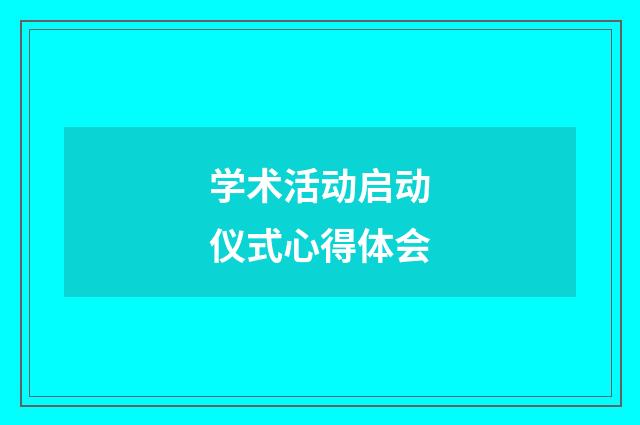 学术活动启动仪式心得体会
