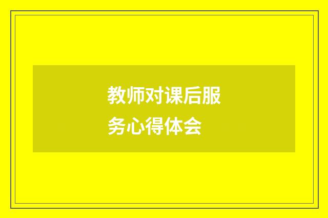教师对课后服务心得体会