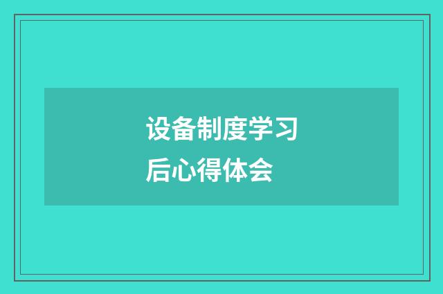设备制度学习后心得体会