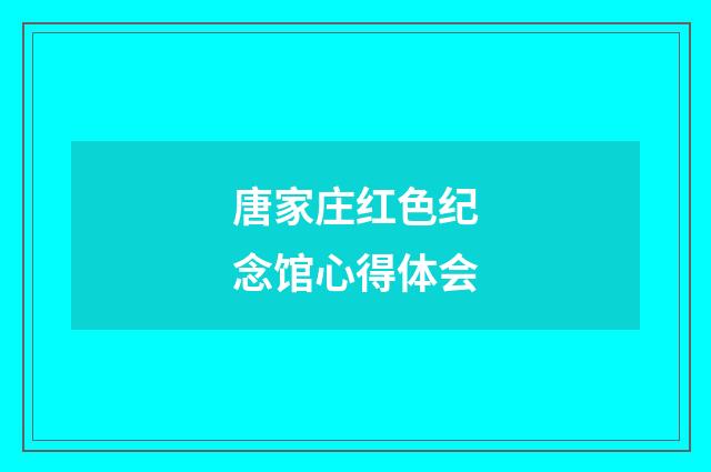 唐家庄红色纪念馆心得体会
