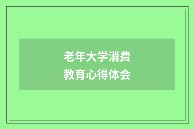 老年大学消费教育心得体会