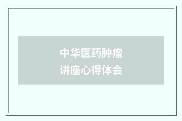 中华医药肿瘤讲座心得体会