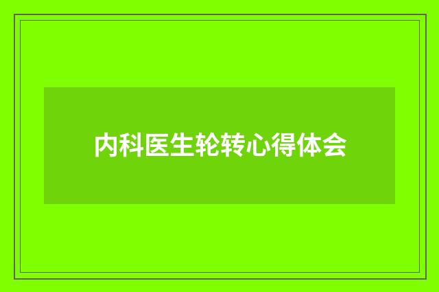 内科医生轮转心得体会