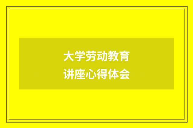 大学劳动教育讲座心得体会