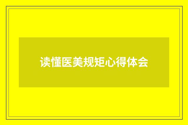 读懂医美规矩心得体会