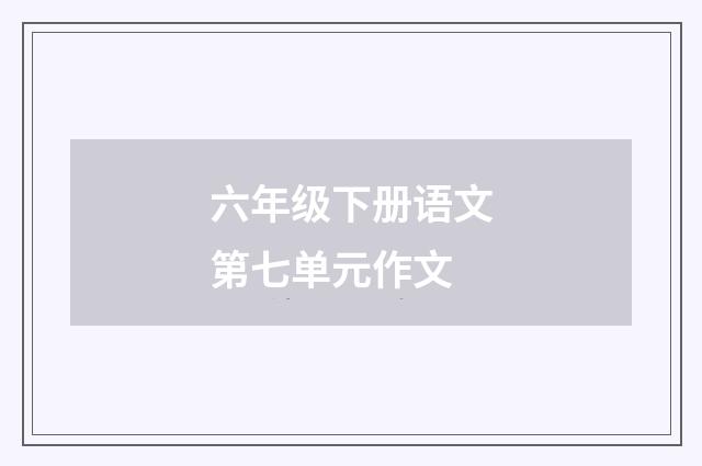 六年级下册语文第七单元作文