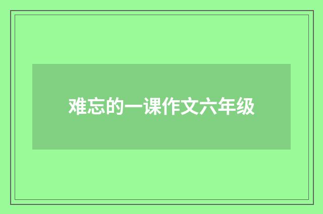 难忘的一课作文六年级