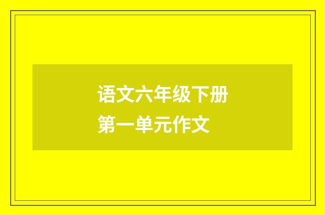 语文六年级下册第一单元作文