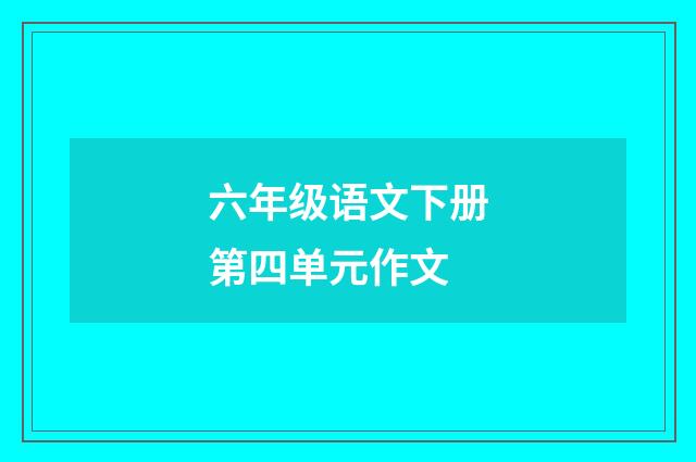 六年级语文下册第四单元作文