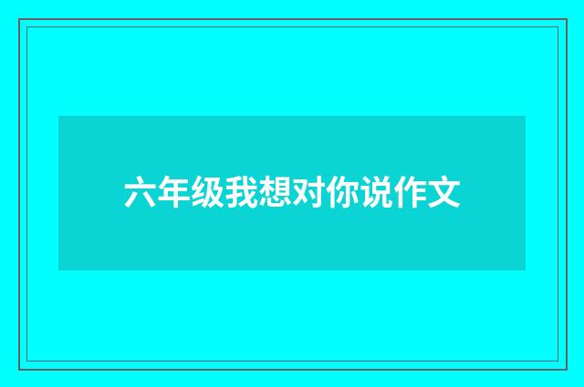 六年级我想对你说作文