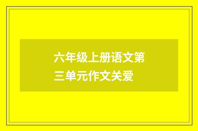 六年级上册语文第三单元作文关爱