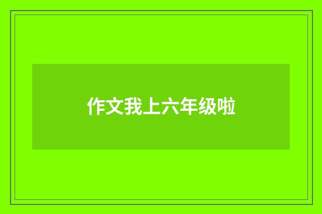 作文我上六年级啦