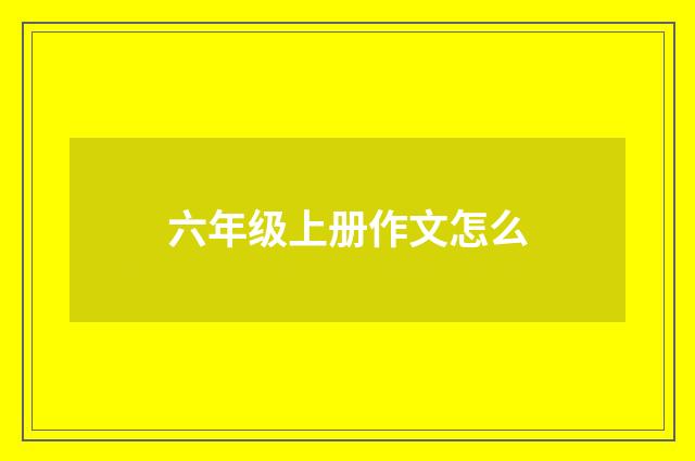 六年级上册作文怎么