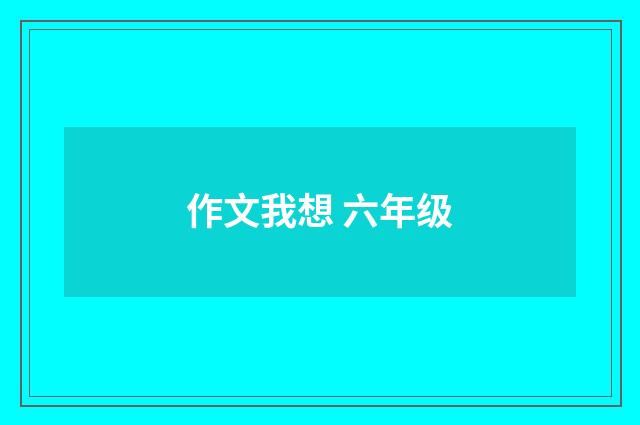 作文我想 六年级