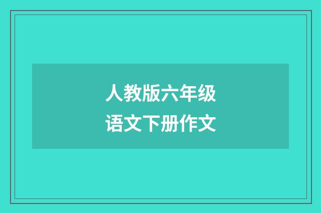 人教版六年级语文下册作文