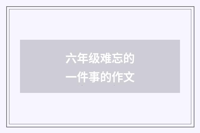 六年级难忘的一件事的作文