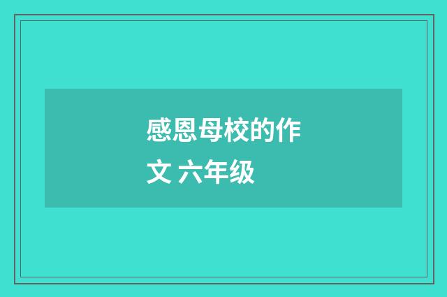 感恩母校的作文 六年级