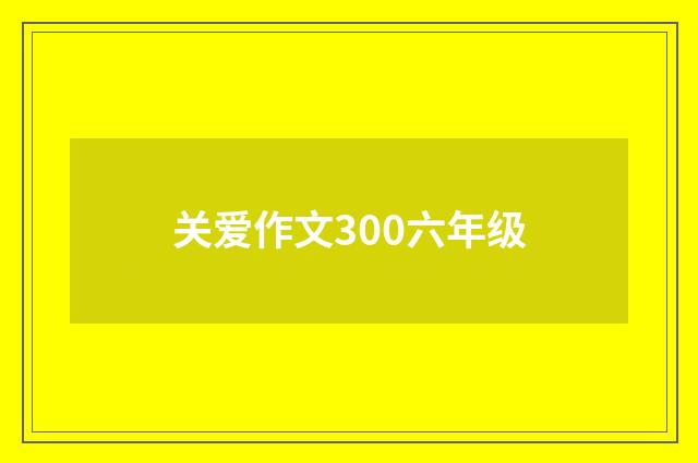 关爱作文300六年级