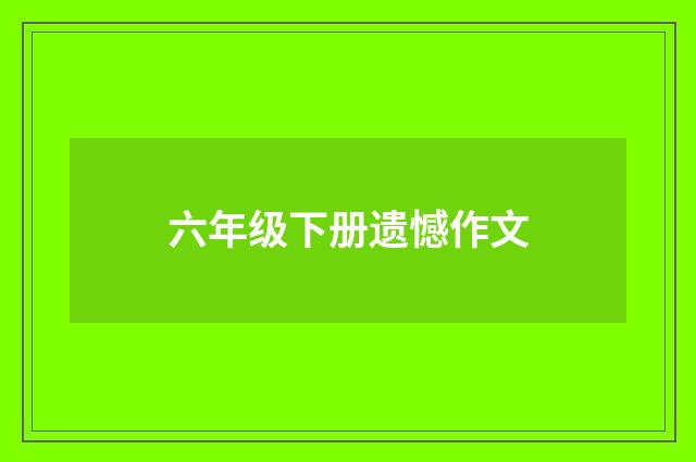 六年级下册遗憾作文