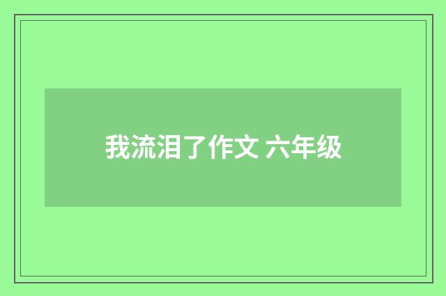 我流泪了作文 六年级