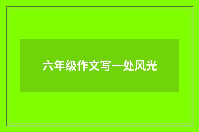 六年级作文写一处风光
