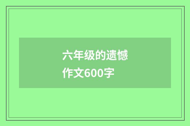 六年级的遗憾作文600字