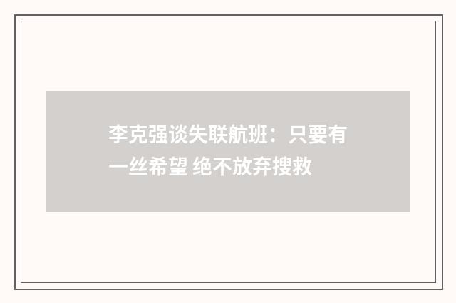 李克强谈失联航班：只要有一丝希望 绝不放弃搜救